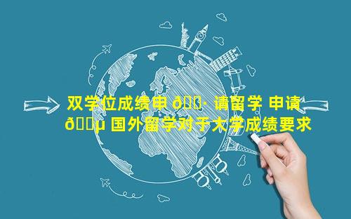 双学位成绩申 🌷 请留学 申请 🌵 国外留学对于大学成绩要求